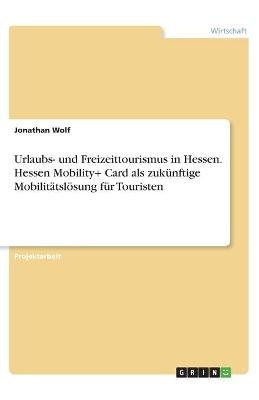 Urlaubs- und Freizeittourismus in Hessen. Hessen Mobility+ Card als zukÃ¼nftige MobilitÃ¤tslÃ¶sung fÃ¼r Touristen - Jonathan Wolf