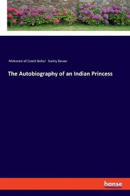 The Autobiography of an Indian Princess - Maharani Of Cooch Behar Sunity Devee