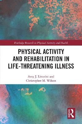 Physical Activity and Rehabilitation in Life-Threatening Illness - Amy Litterini, Christopher Wilson