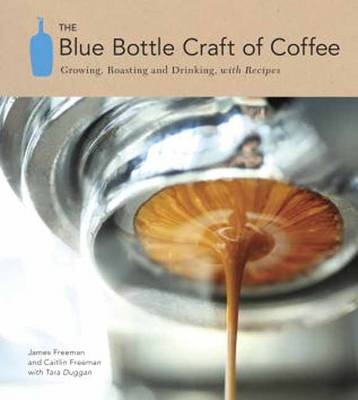 Blue Bottle Craft of Coffee -  Tara Duggan,  Caitlin Freeman,  James Freeman