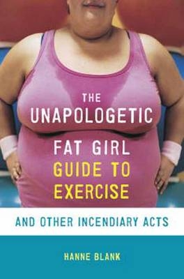 Unapologetic Fat Girl's Guide to Exercise and Other Incendiary Acts -  Hanne Blank