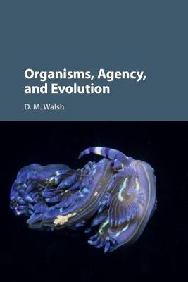 Organisms, Agency, and Evolution - D. M. Walsh