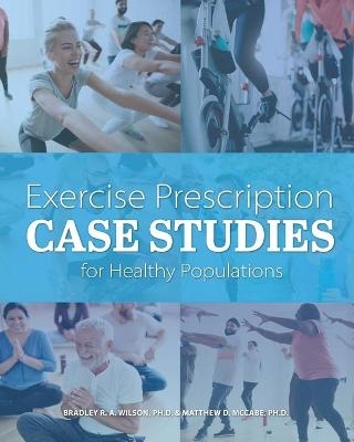 Exercise Prescription Case Studies for Healthy Populations - Bradley R. a. Wilson, Matthew D. McCabe