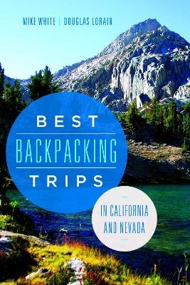 Best Backpacking Trips in California and Nevada - Mike White, Douglas Lorain