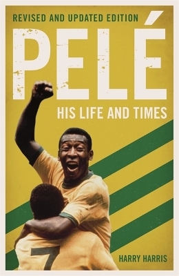 Pelé: His Life and Times - Revised & Updated - Harry Harris