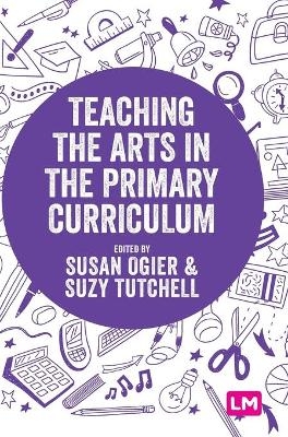 Teaching the Arts in the Primary Curriculum - Susan Ogier, Suzy Tutchell
