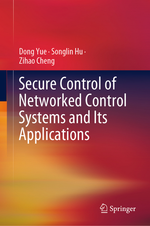 Secure Control of Networked Control Systems and Its Applications - Dong Yue, Songlin Hu, Zihao Cheng