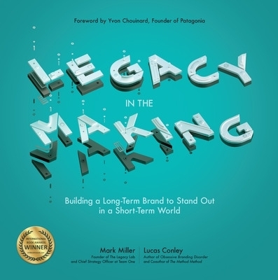 Legacy in the Making: Building a Long-Term Brand to Stand Out in a Short-Term World - Mark Miller, Lucas Conley, Yvon Chouinard