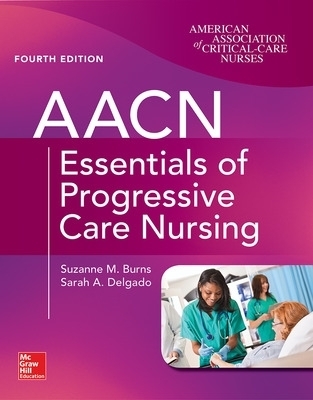 AACN Essentials of Progressive Care Nursing, Fourth Edition - Suzanne Burns, Sarah Delgado