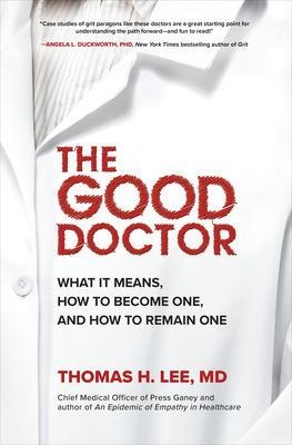 The Good Doctor: What It Means, How to Become One, and How to Remain One - Thomas Lee