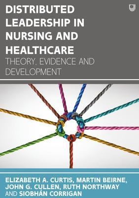 Distributed Leadership in Nursing and Healthcare: Theory, Evidence and Development - Elizabeth A. Curtis, Martin Beirne, John Cullen, Ruth Northway, Siobhan Corrigan