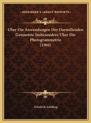 Uber Die Anwendungen Der Darstellenden Geometrie Insbesondere Uber Die Photogrammetrie (1904) - Friedrich Schilling