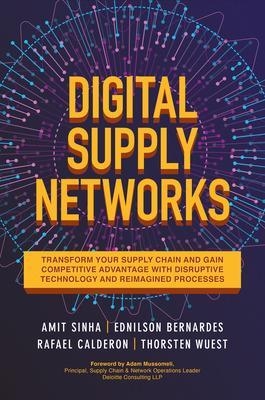 Digital Supply Networks: Transform Your Supply Chain and Gain Competitive Advantage with  Disruptive Technology and Reimagined Processes - Amit Sinha, Ednilson Bernardes, Rafael Calderon, Thorsten Wuest