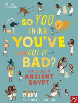 British Museum: So You Think You've Got It Bad? A Kid's Life in Ancient Egypt - Chae Strathie