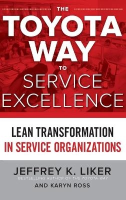 The Toyota Way to Service Excellence: Lean Transformation in Service Organizations - Jeffrey Liker, Karyn Ross