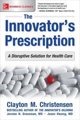 The Innovator's Prescription: A Disruptive Solution for Health Care - Clayton Christensen, Jerome Grossman, Jason Hwang