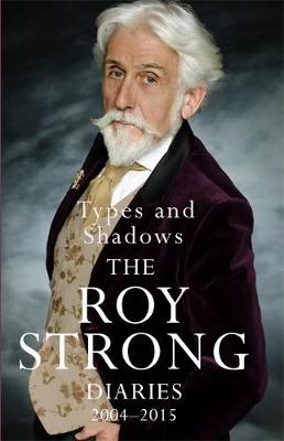 Types and Shadows: Diaries 2004-2015 - Sir Roy Strong