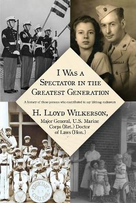 I Was a Spectator in the Greatest Generation - H Lloyd Wilkerson