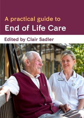 A Practical Guide to End of Life Care - Clair Sadler