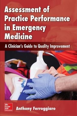 Assessment of Practice Performance in Emergency Medicine: A Clinician's Guide to Quality Improvement - Anthony Ferroggiaro