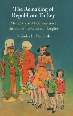 The Remaking of Republican Turkey - Nicholas Danforth