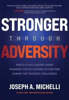 Stronger Through Adversity: World-Class Leaders Share Pandemic-Tested Lessons on Thriving During the Toughest Challenges - Joseph A. Michelli, Joseph Michelli