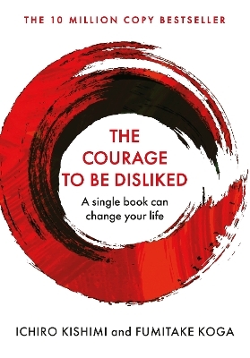 The Courage To Be Disliked - Ichiro Kishimi, Fumitake Koga