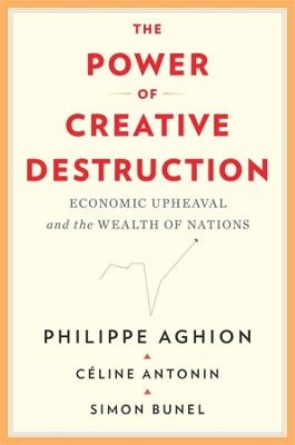 The Power of Creative Destruction - Philippe Aghion, Céline Antonin, Simon Bunel