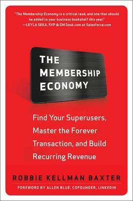 The Membership Economy: Find Your Super Users, Master the Forever Transaction, and Build Recurring Revenue - Robbie Kellman Baxter