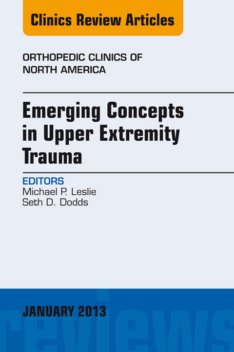 Emerging Concepts in Upper Extremity Trauma, An Issue of Orthopedic Clinics -  Seth D. Dodds,  Michael P. Leslie