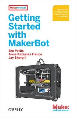 Getting Started with MakerBot -  Anna  Kaziunas France,  Bre Pettis,  Jay Shergill