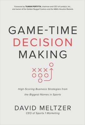 Game-Time Decision Making: High-Scoring Business Strategies from the Biggest Names in Sports - David Meltzer, Tilman Fertitta