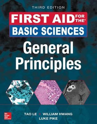 First Aid for the Basic Sciences: General Principles, Third Edition - Tao Le, William Hwang, Luke Pike