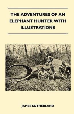 Adventures Of An Elephant Hunter With Illustrations -  James Sutherland