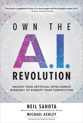 Own the A.I. Revolution: Unlock Your Artificial Intelligence Strategy to Disrupt Your Competition - Neil Sahota, Michael Ashley