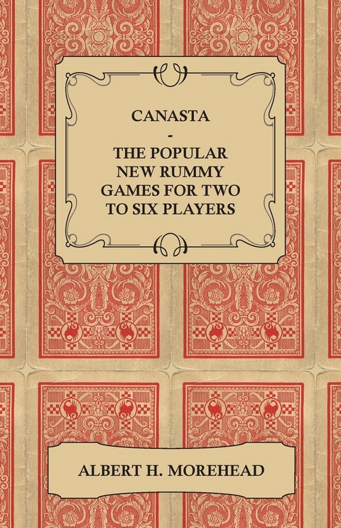 Canasta - The Popular New Rummy Games for Two to Six Players - How to Play, the Complete Official Rules and Full Instructions on How to Play Well and Win - Albert H. Morehead