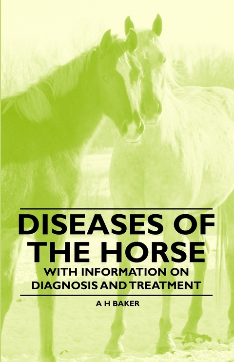 Diseases of the Horse - With Information on Diagnosis and Treatment -  A. H. Baker
