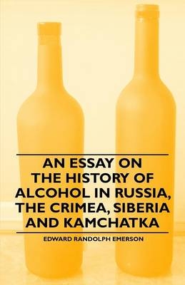 Essay on the History of Alcohol in Russia, the Crimea, Siberia and Kamchatka -  Edward Randolph Emerson