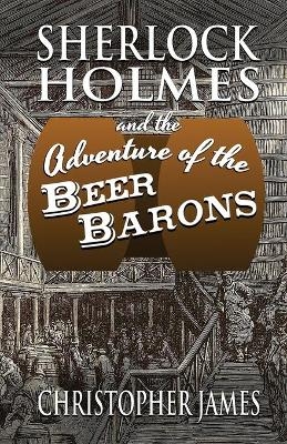 Sherlock Holmes and The Adventure of The Beer Barons - Christopher James
