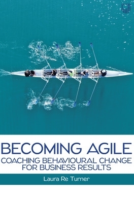 Becoming Agile: Coaching Behavioural Change for Business Results - Laura Re Turner