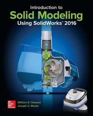 Introduction to Solid Modeling Using SolidWorks 2016 - William Howard, Joseph Musto