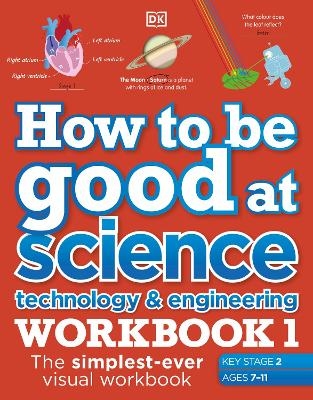 How to be Good at Science, Technology and Engineering Workbook 1, Ages 7-11 (Key Stage 2) -  Dk