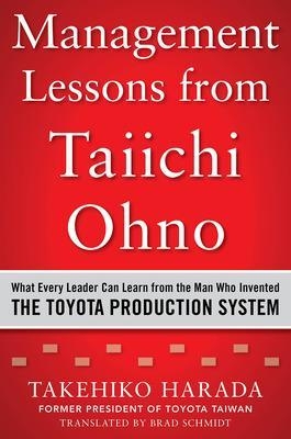 Management Lessons from Taiichi Ohno: What Every Leader Can Learn from the Man who Invented the Toyota Production System - Takehiko Harada