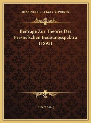 Beitrage Zur Theorie Der Fresnelschen Beugungsspektra (1895) - Albert Konig