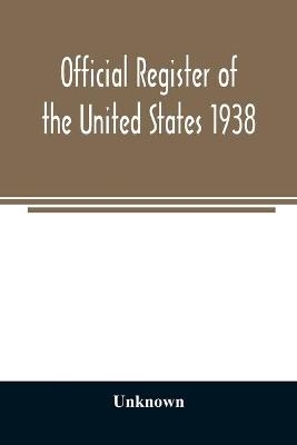 Official register of the United States 1938; Containing a List of Persons Occupying Administrative and Supervisory Positions in Each Executive and Judicial Department of the Government Including the District of Columbia