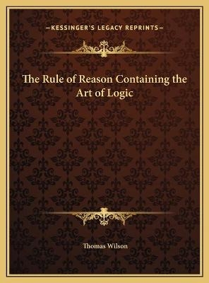 The Rule of Reason Containing the Art of Logic - Thomas Wilson