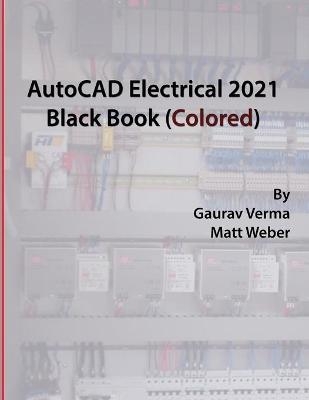AutoCAD Electrical 2021 Black Book (Colored) - Gaurav Verma, Matt Weber