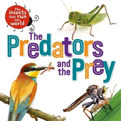 The Insects that Run Our World: The Predators and The Prey - Sarah Ridley