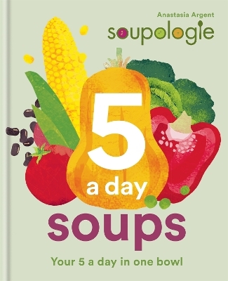 Soupologie 5 a day Soups - Stephen Argent, Anastasia Argent
