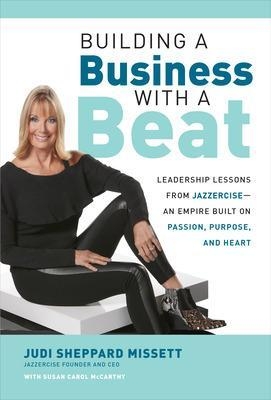 Building a Business with a Beat: Leadership Lessons from Jazzercise—An Empire Built on Passion, Purpose, and Heart - Judi Sheppard Missett, Susan McCarthy